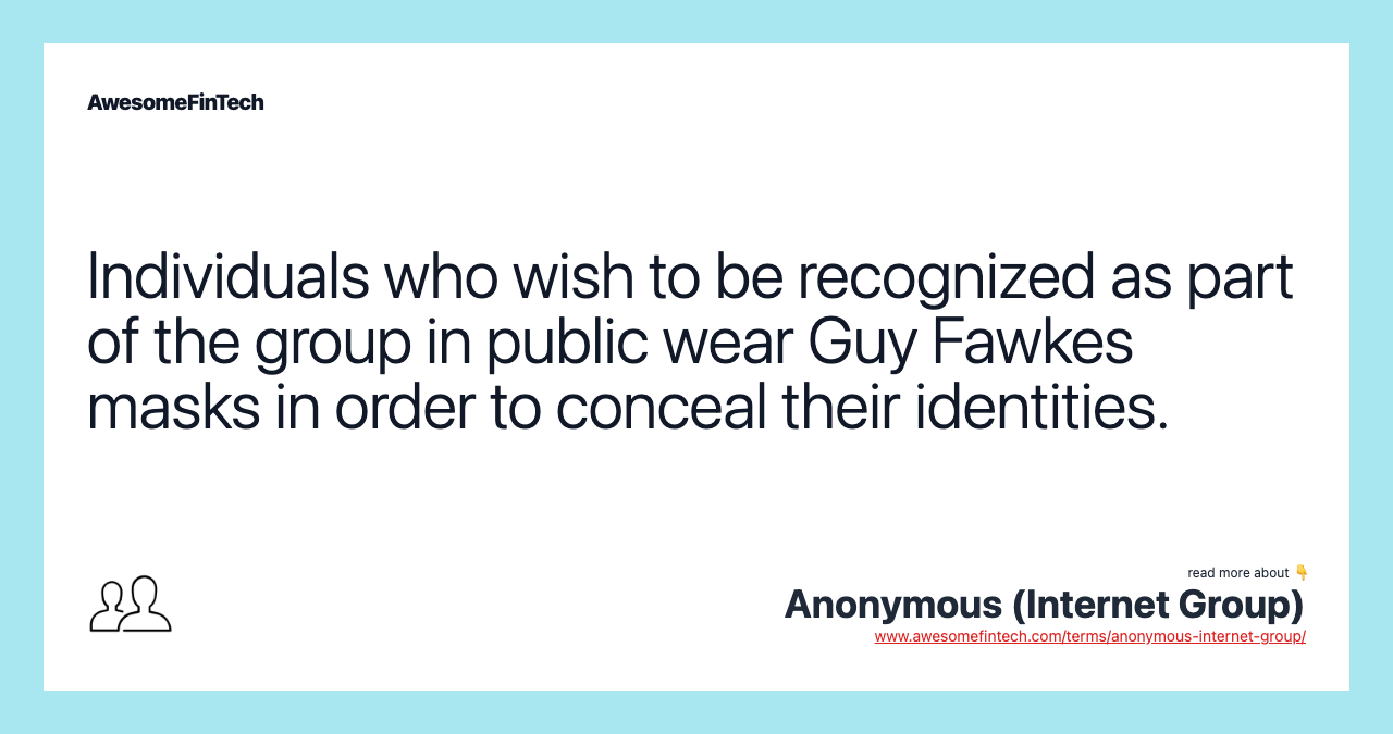 Individuals who wish to be recognized as part of the group in public wear Guy Fawkes masks in order to conceal their identities.