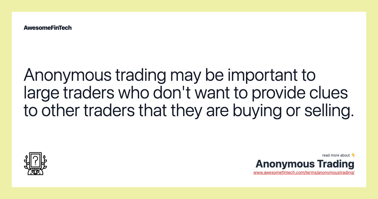 Anonymous trading may be important to large traders who don't want to provide clues to other traders that they are buying or selling.