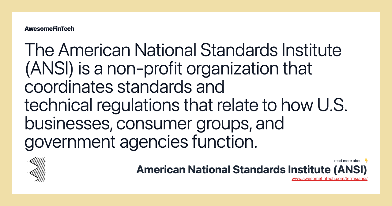 The American National Standards Institute (ANSI) is a non-profit organization that coordinates standards and technical regulations that relate to how U.S. businesses, consumer groups, and government agencies function.