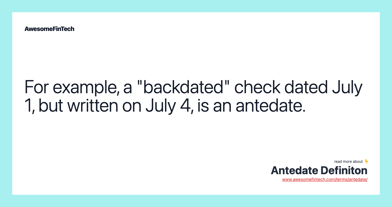 For example, a "backdated" check dated July 1, but written on July 4, is an antedate.