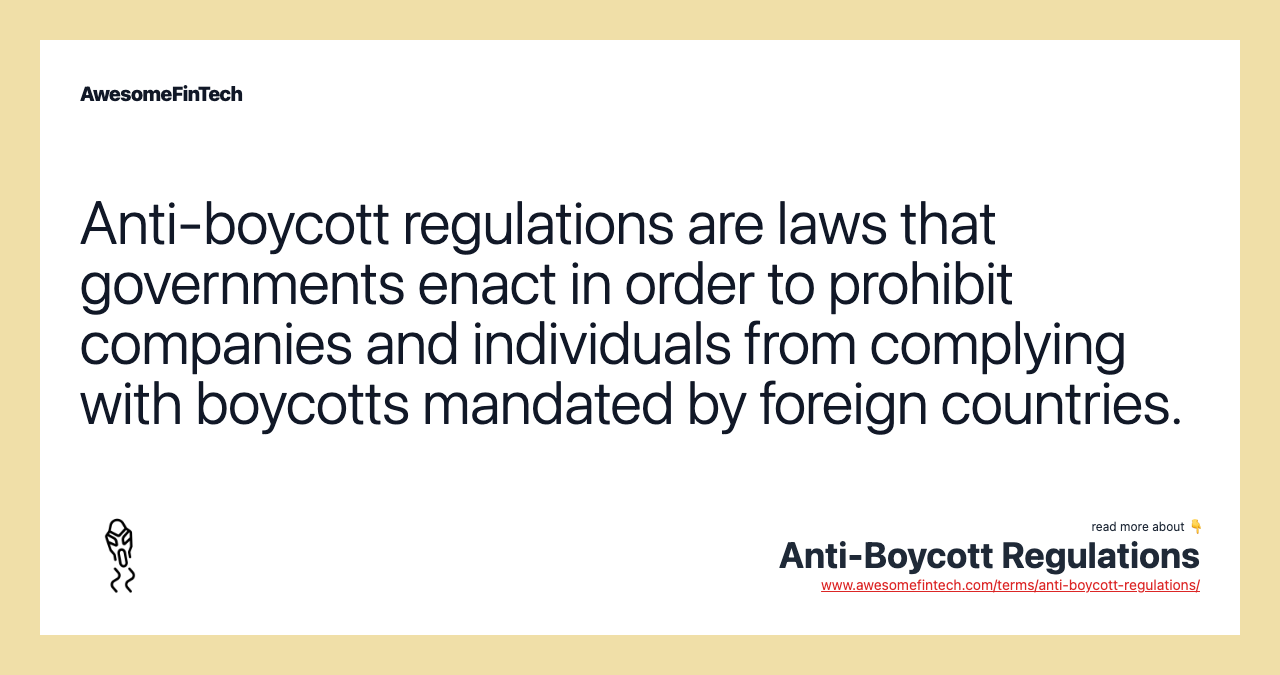Anti-boycott regulations are laws that governments enact in order to prohibit companies and individuals from complying with boycotts mandated by foreign countries.
