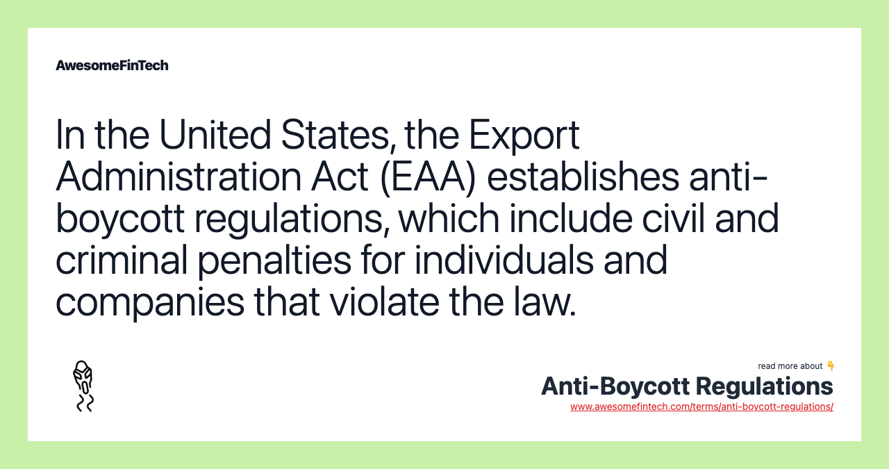 In the United States, the Export Administration Act (EAA) establishes anti-boycott regulations, which include civil and criminal penalties for individuals and companies that violate the law.