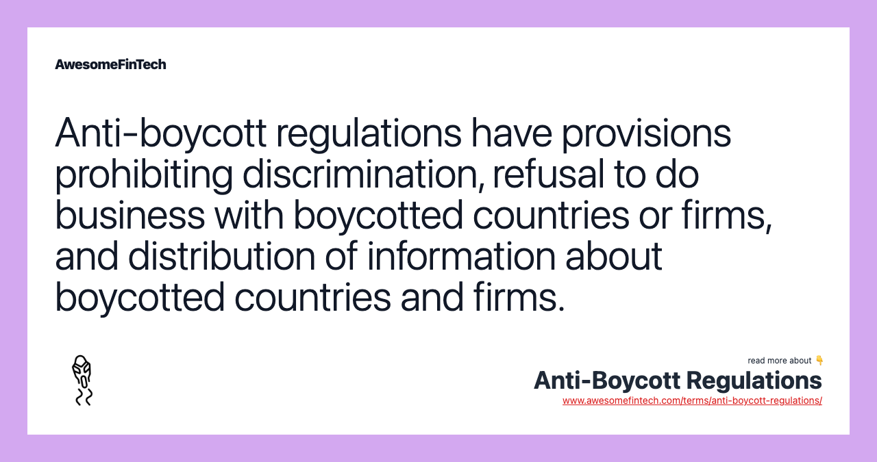 Anti-boycott regulations have provisions prohibiting discrimination, refusal to do business with boycotted countries or firms, and distribution of information about boycotted countries and firms.