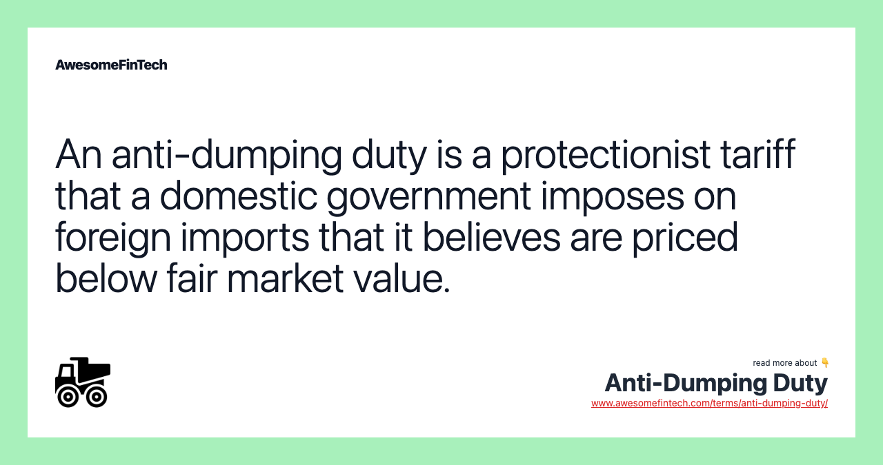 An anti-dumping duty is a protectionist tariff that a domestic government imposes on foreign imports that it believes are priced below fair market value.