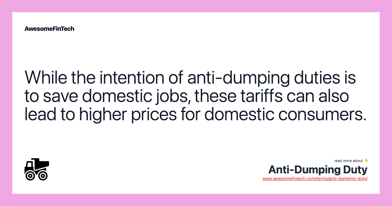 While the intention of anti-dumping duties is to save domestic jobs, these tariffs can also lead to higher prices for domestic consumers.