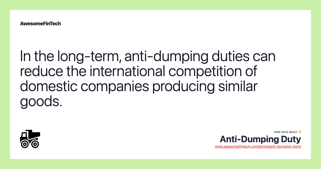 In the long-term, anti-dumping duties can reduce the international competition of domestic companies producing similar goods.