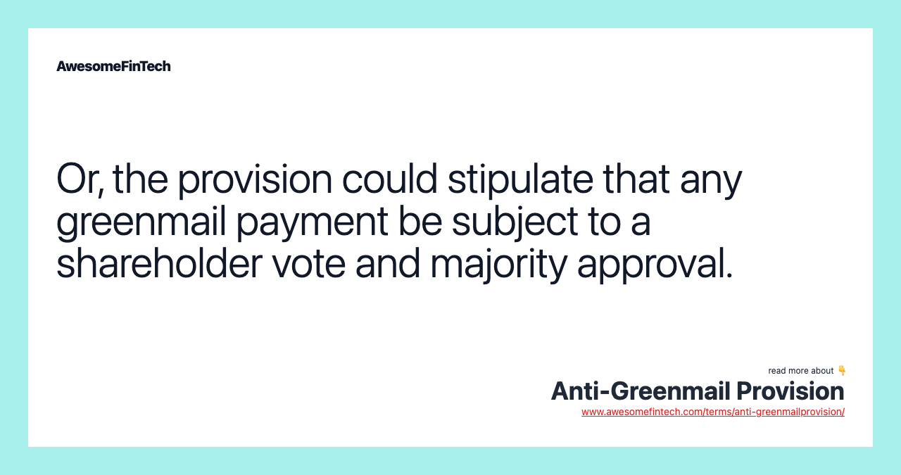 Or, the provision could stipulate that any greenmail payment be subject to a shareholder vote and majority approval.