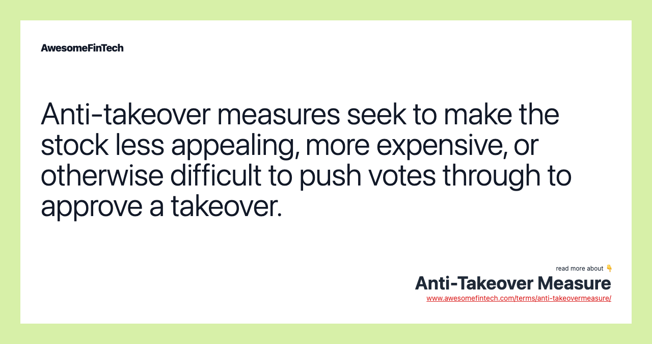 Anti-takeover measures seek to make the stock less appealing, more expensive, or otherwise difficult to push votes through to approve a takeover.