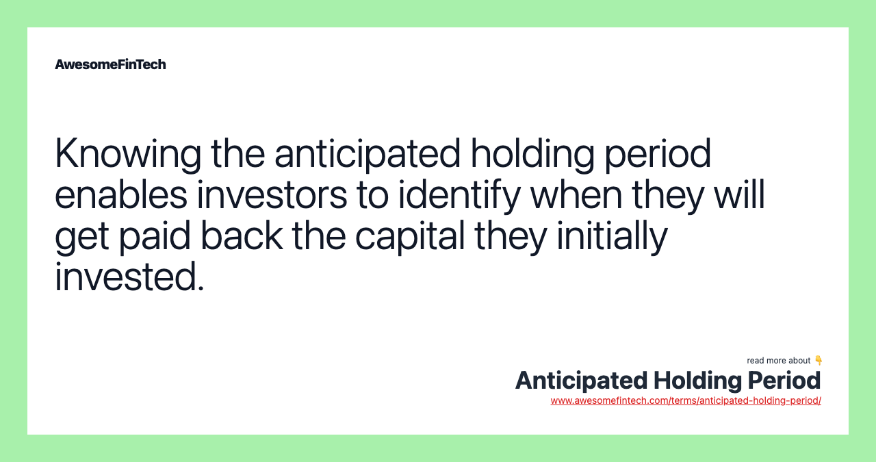 Knowing the anticipated holding period enables investors to identify when they will get paid back the capital they initially invested.
