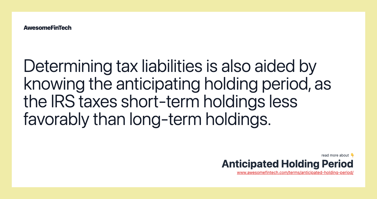 Determining tax liabilities is also aided by knowing the anticipating holding period, as the IRS taxes short-term holdings less favorably than long-term holdings.