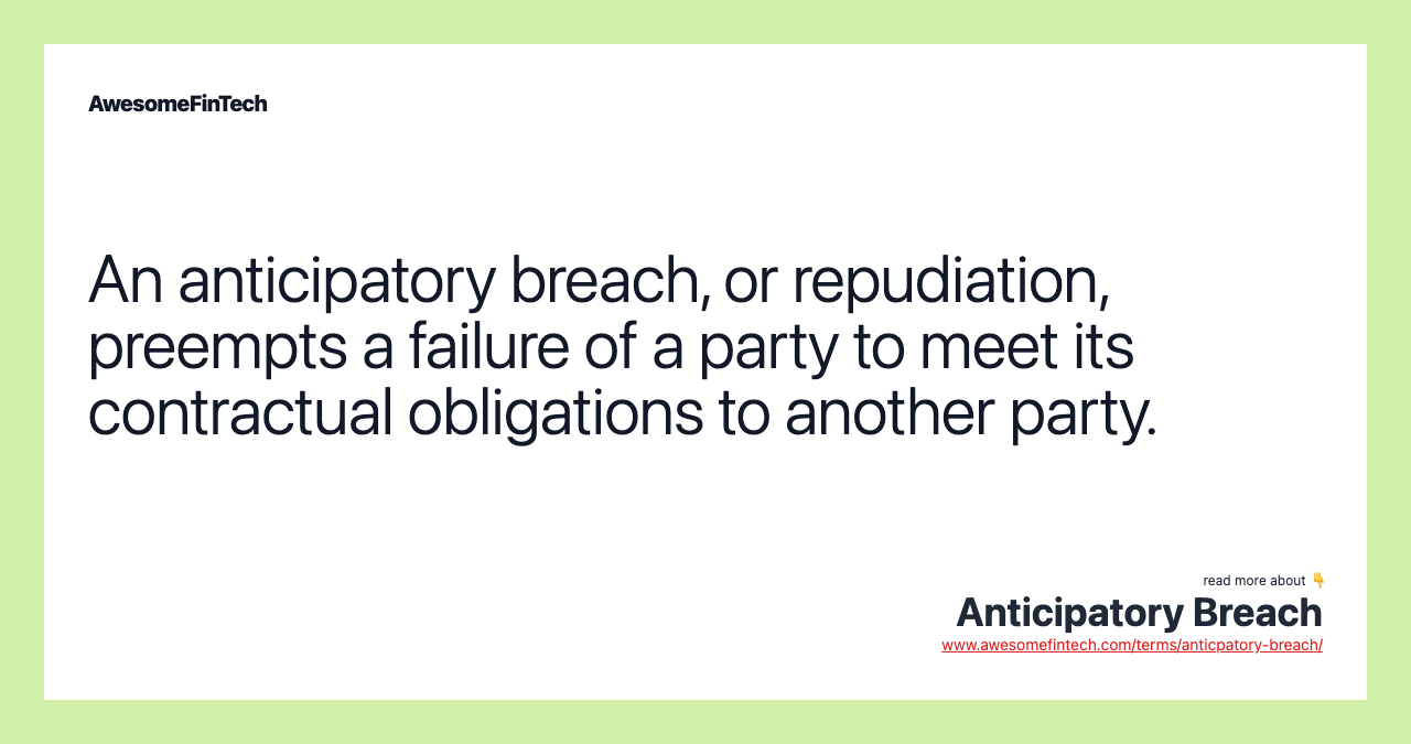 An anticipatory breach, or repudiation, preempts a failure of a party to meet its contractual obligations to another party.