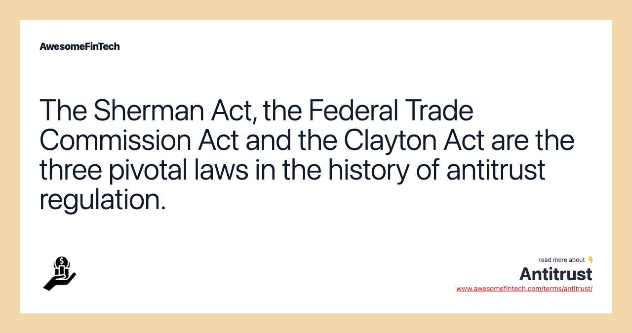 The Sherman Act, the Federal Trade Commission Act and the Clayton Act are the three pivotal laws in the history of antitrust regulation.
