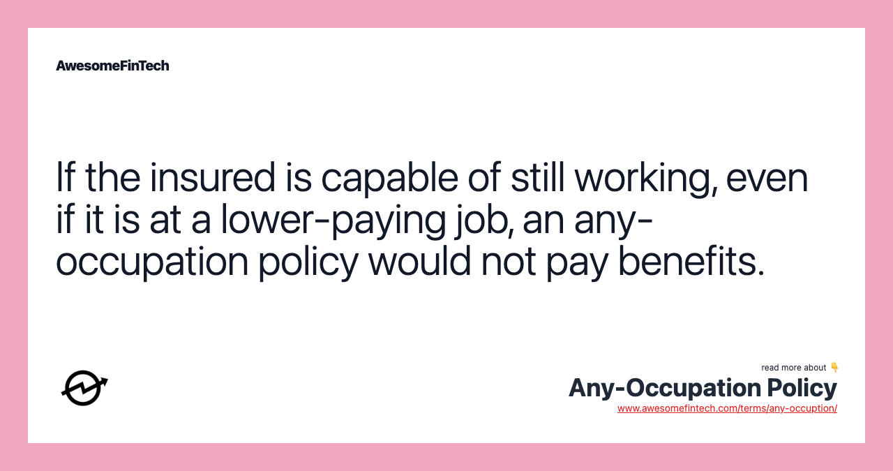 If the insured is capable of still working, even if it is at a lower-paying job, an any-occupation policy would not pay benefits.