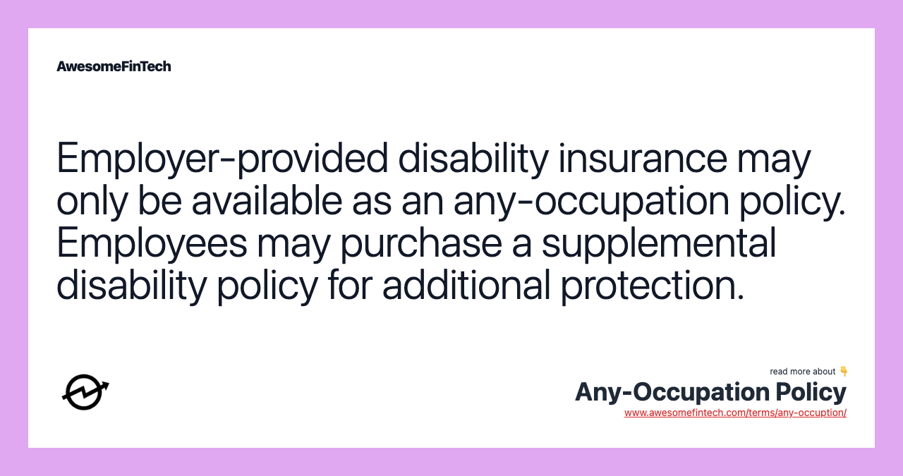 Employer-provided disability insurance may only be available as an any-occupation policy. Employees may purchase a supplemental disability policy for additional protection.