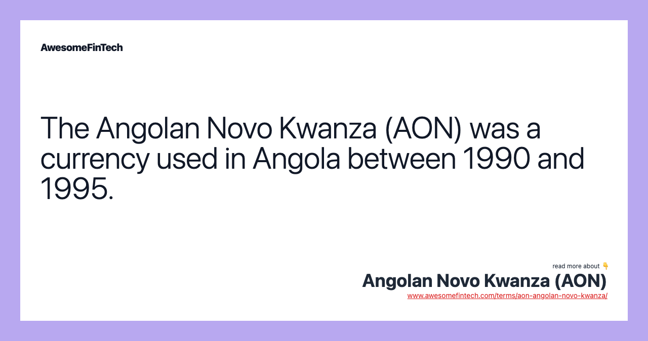 The Angolan Novo Kwanza (AON) was a currency used in Angola between 1990 and 1995.