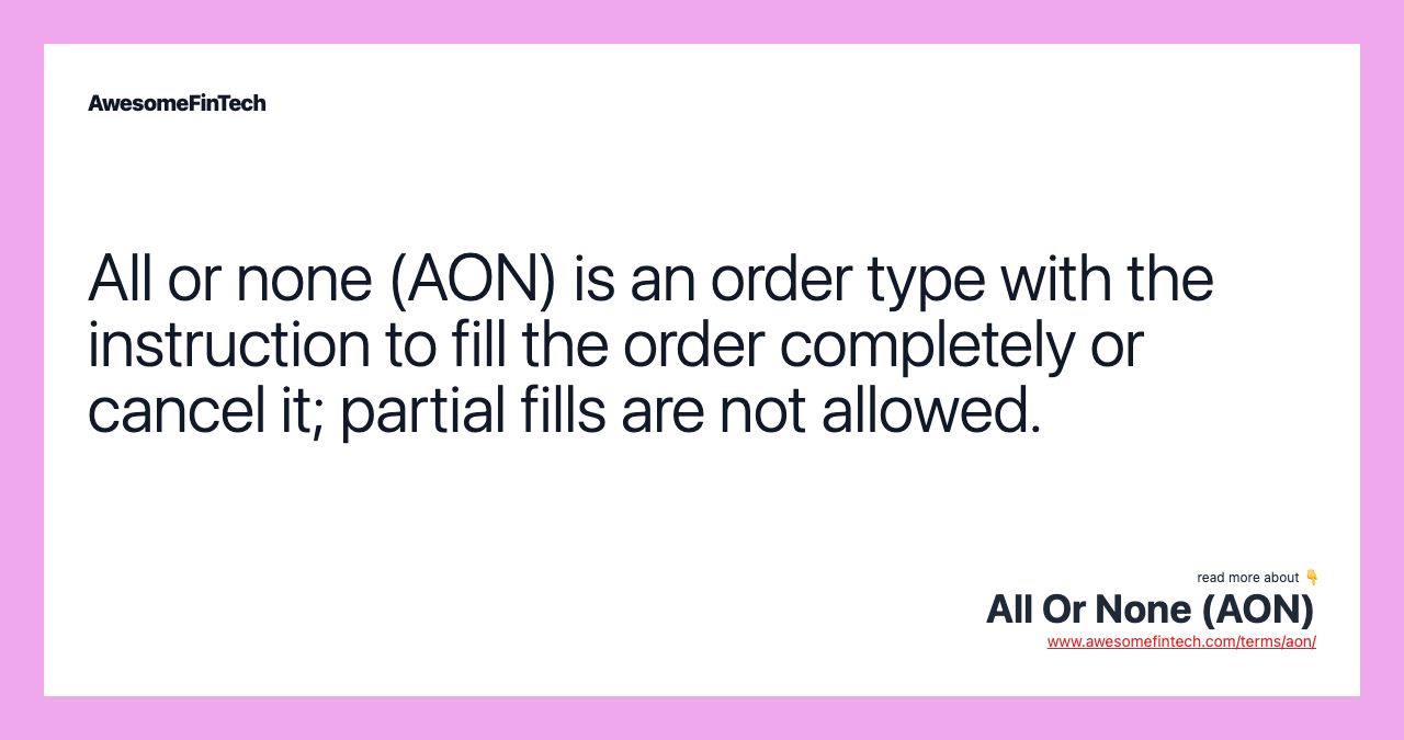 All or none (AON) is an order type with the instruction to fill the order completely or cancel it; partial fills are not allowed.