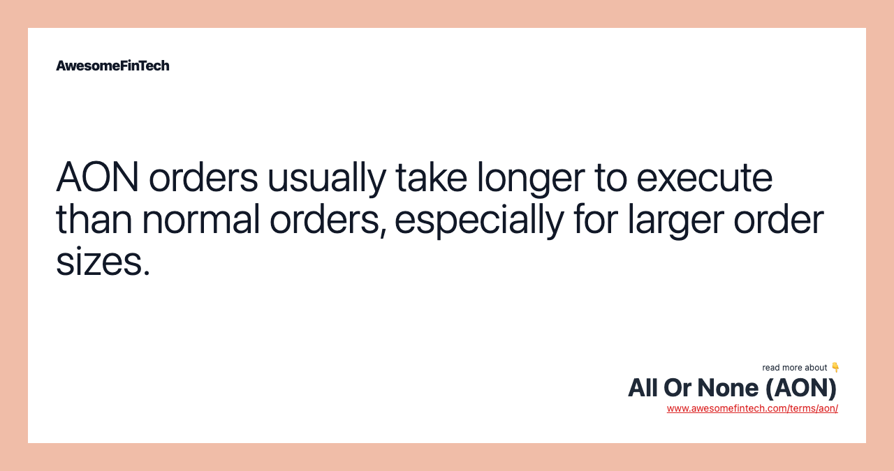 AON orders usually take longer to execute than normal orders, especially for larger order sizes.