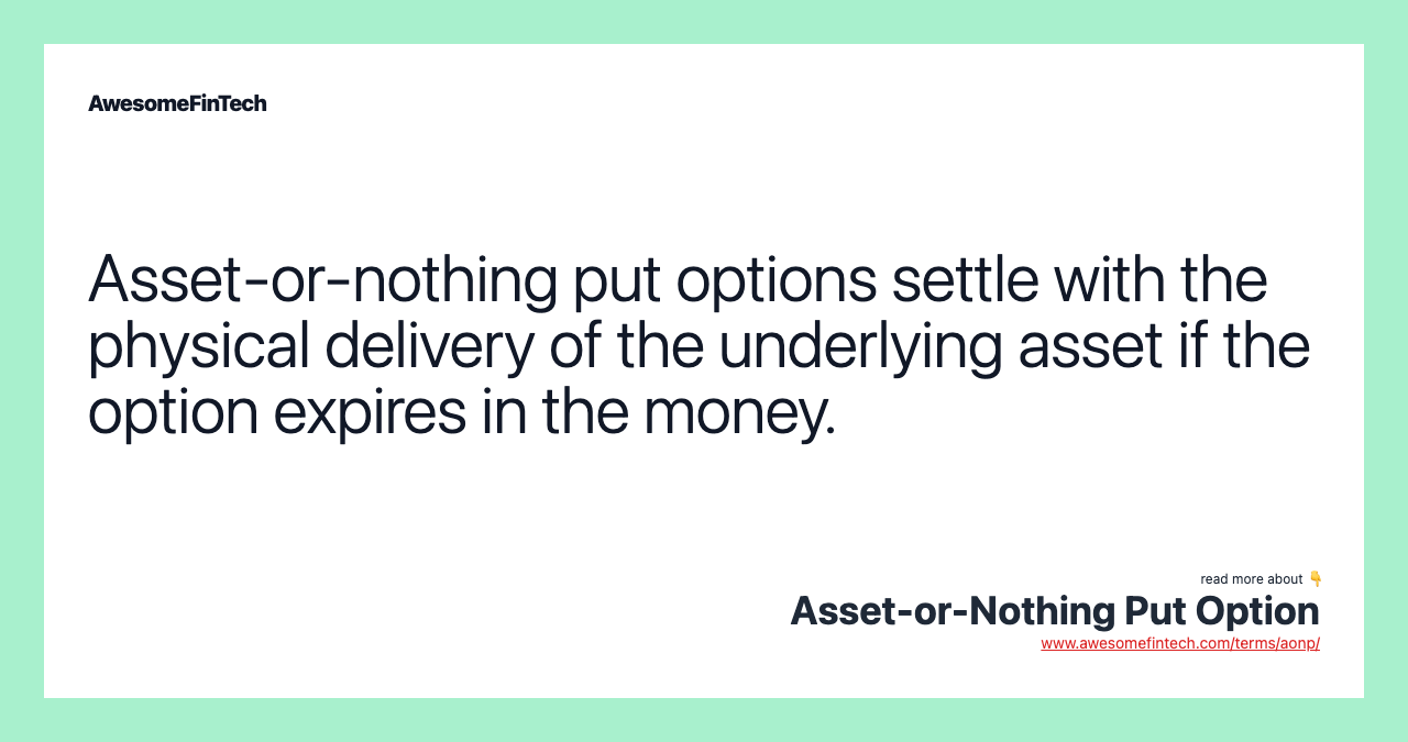 Asset-or-nothing put options settle with the physical delivery of the underlying asset if the option expires in the money.