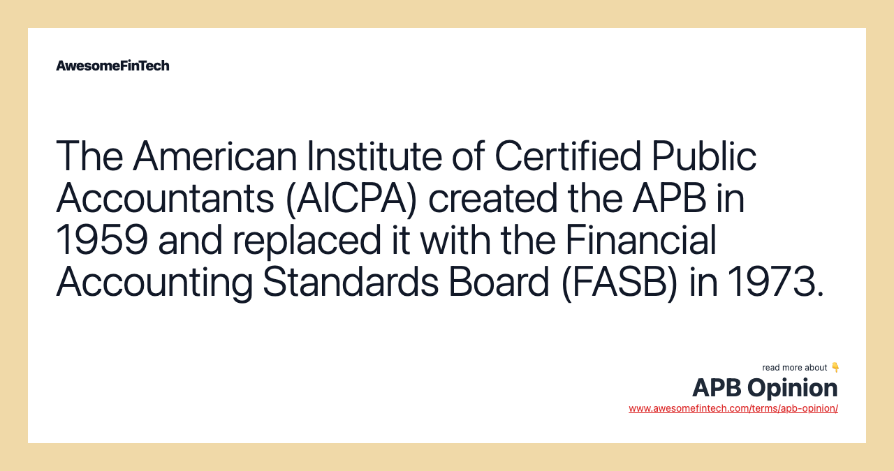 The American Institute of Certified Public Accountants (AICPA) created the APB in 1959 and replaced it with the Financial Accounting Standards Board (FASB) in 1973.