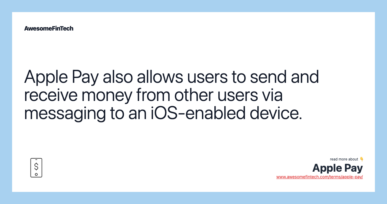 Apple Pay also allows users to send and receive money from other users via messaging to an iOS-enabled device.