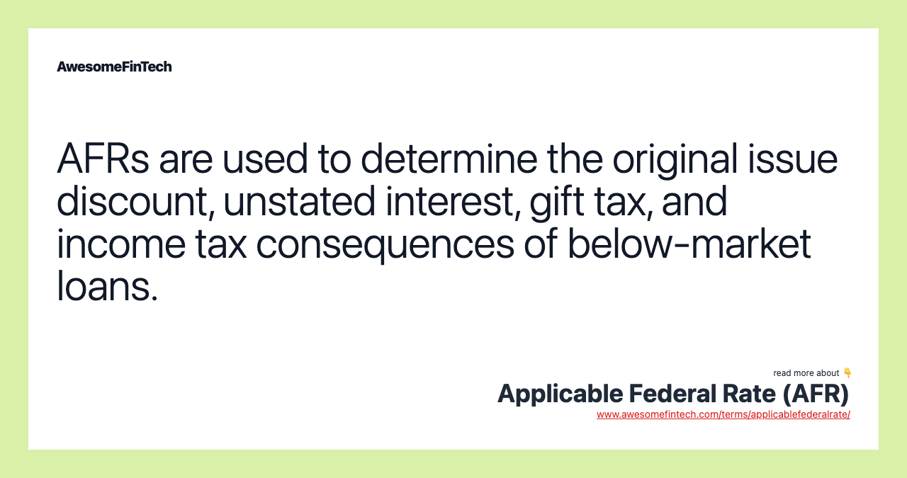 AFRs are used to determine the original issue discount, unstated interest, gift tax, and income tax consequences of below-market loans.