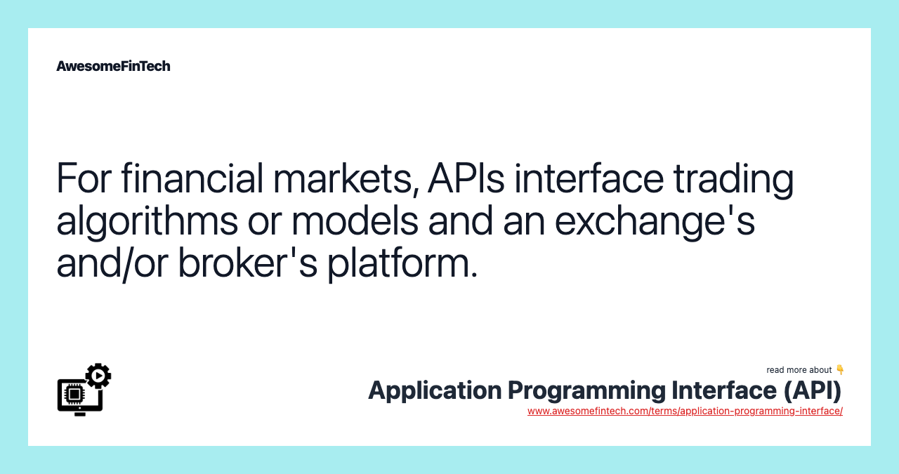 For financial markets, APIs interface trading algorithms or models and an exchange's and/or broker's platform.
