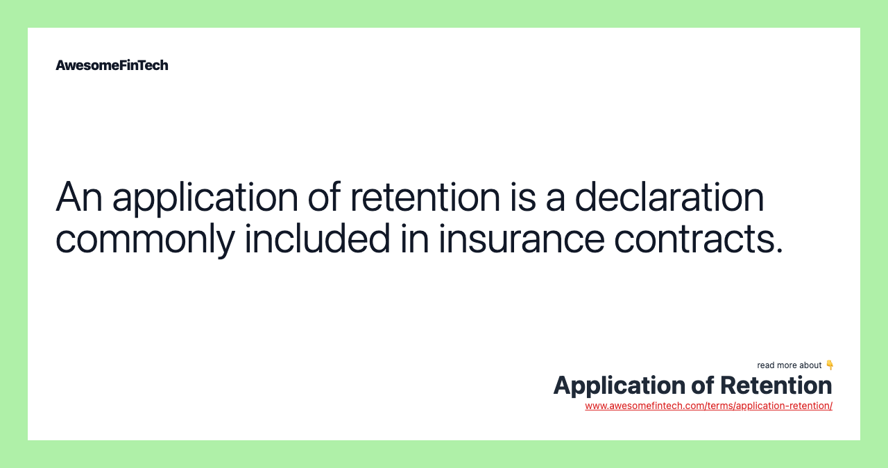 An application of retention is a declaration commonly included in insurance contracts.