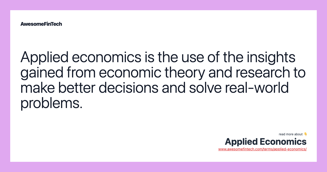 Applied economics is the use of the insights gained from economic theory and research to make better decisions and solve real-world problems.