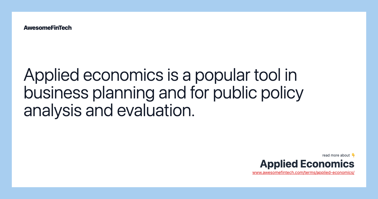 Applied economics is a popular tool in business planning and for public policy analysis and evaluation.