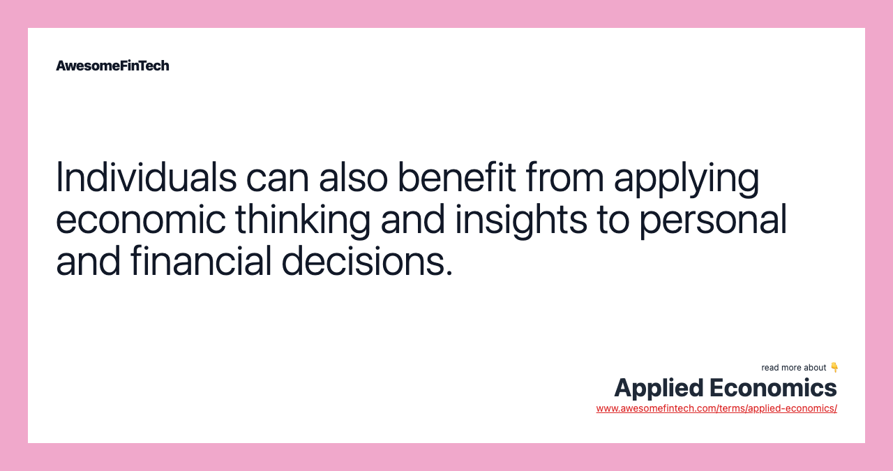 Individuals can also benefit from applying economic thinking and insights to personal and financial decisions.