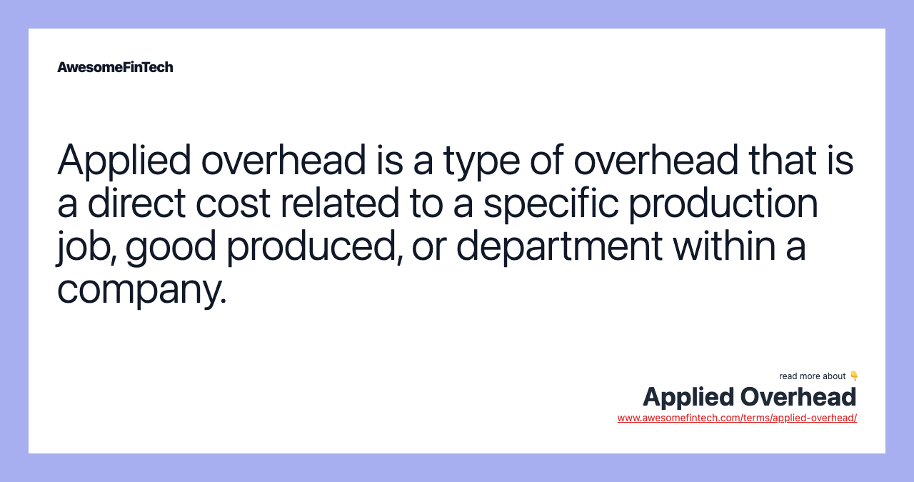 Applied overhead is a type of overhead that is a direct cost related to a specific production job, good produced, or department within a company.