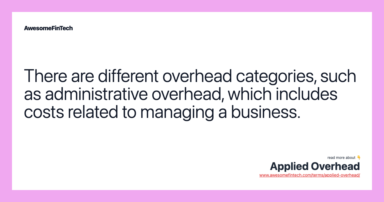 There are different overhead categories, such as administrative overhead, which includes costs related to managing a business.
