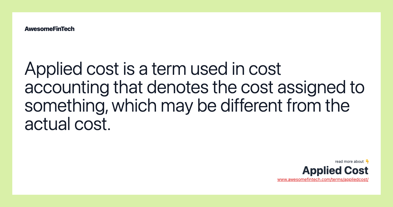 Applied cost is a term used in cost accounting that denotes the cost assigned to something, which may be different from the actual cost.