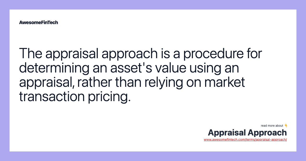 The appraisal approach is a procedure for determining an asset's value using an appraisal, rather than relying on market transaction pricing.