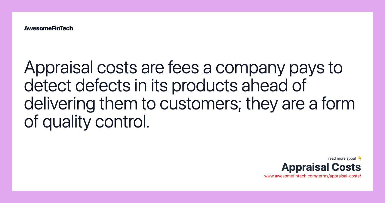 Appraisal costs are fees a company pays to detect defects in its products ahead of delivering them to customers; they are a form of quality control.