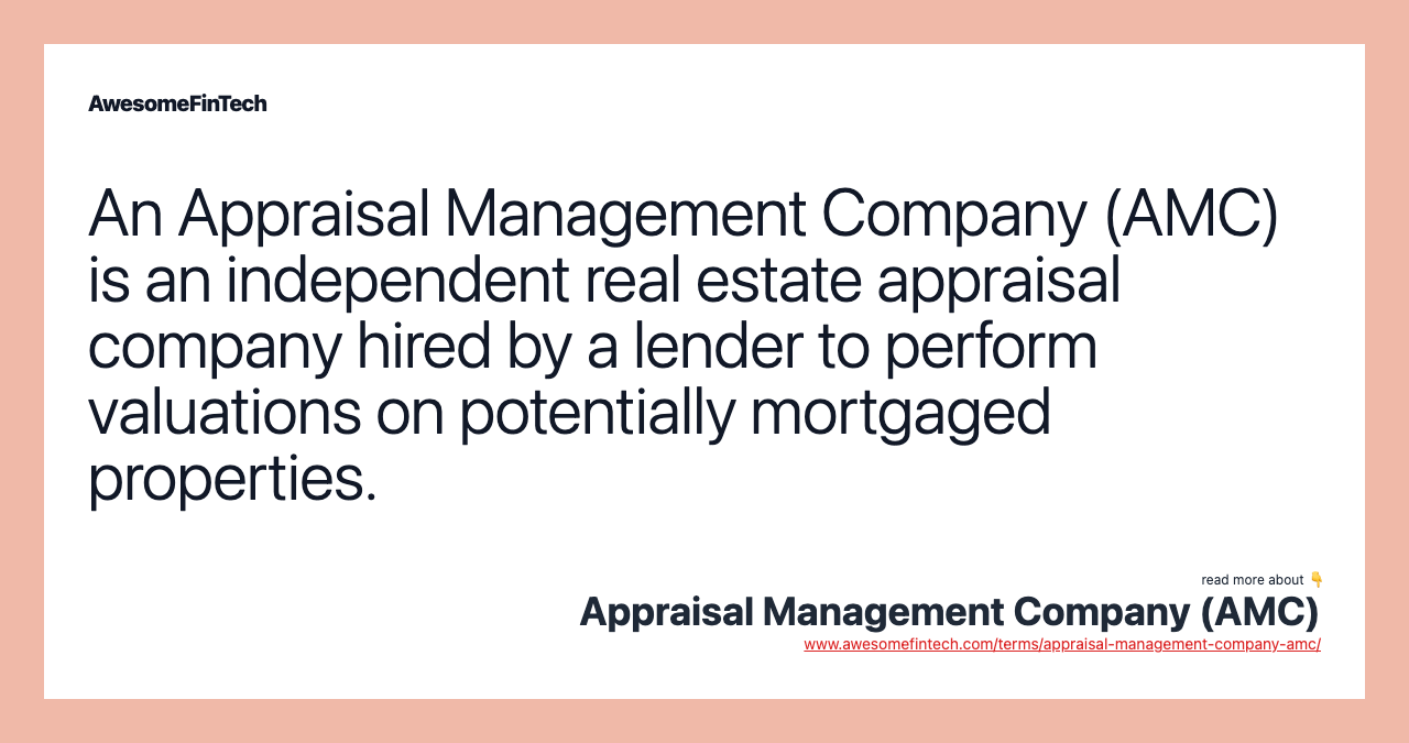 An Appraisal Management Company (AMC) is an independent real estate appraisal company hired by a lender to perform valuations on potentially mortgaged properties.