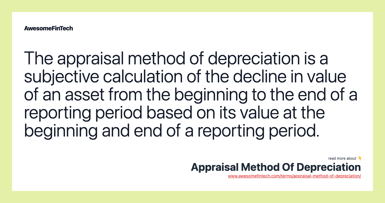 The appraisal method of depreciation is a subjective calculation of the decline in value of an asset from the beginning to the end of a reporting period based on its value at the beginning and end of a reporting period.