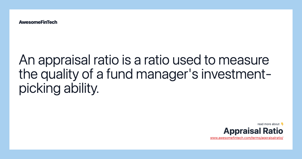 An appraisal ratio is a ratio used to measure the quality of a fund manager's investment-picking ability.