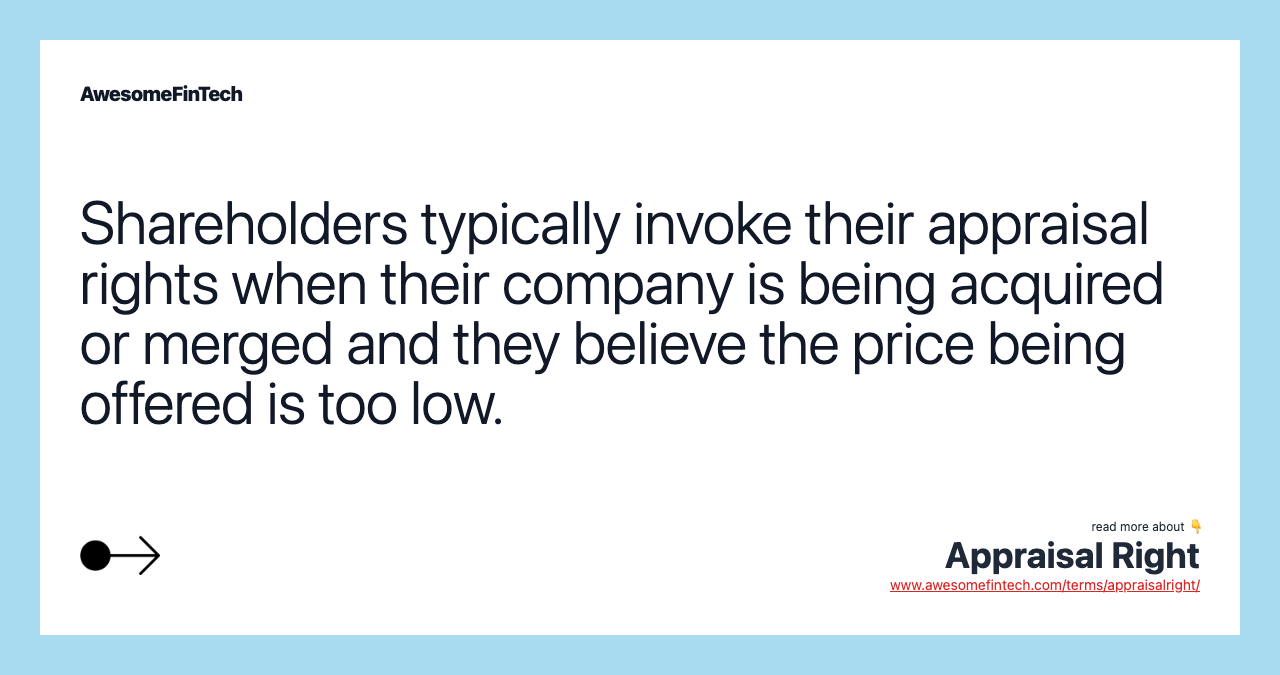 Shareholders typically invoke their appraisal rights when their company is being acquired or merged and they believe the price being offered is too low.