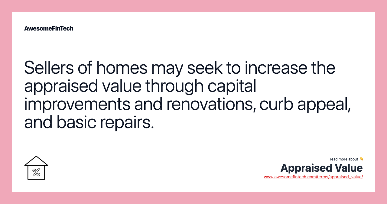 Sellers of homes may seek to increase the appraised value through capital improvements and renovations, curb appeal, and basic repairs.