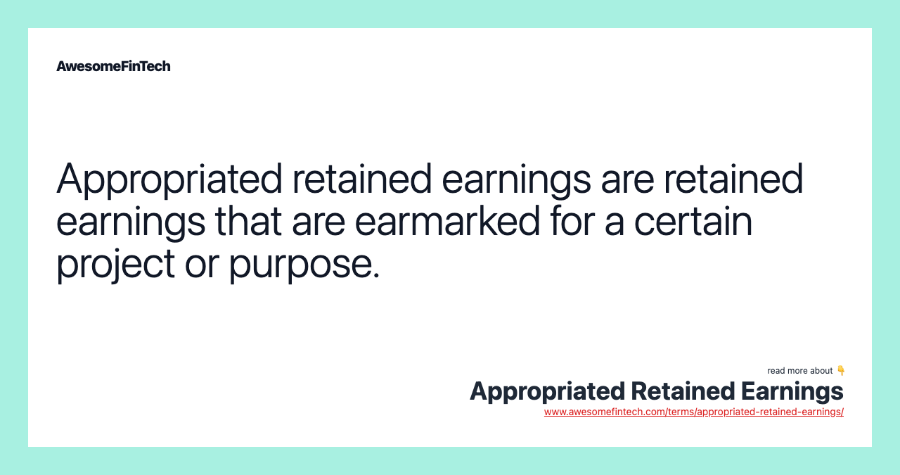 Appropriated retained earnings are retained earnings that are earmarked for a certain project or purpose.