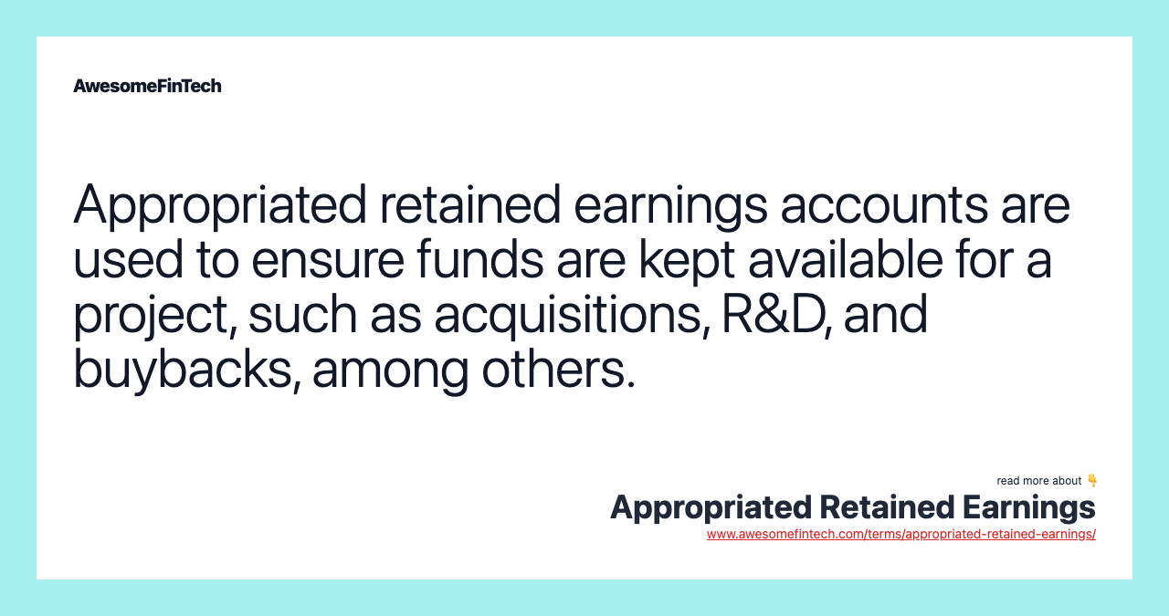 Appropriated retained earnings accounts are used to ensure funds are kept available for a project, such as acquisitions, R&D, and buybacks, among others.