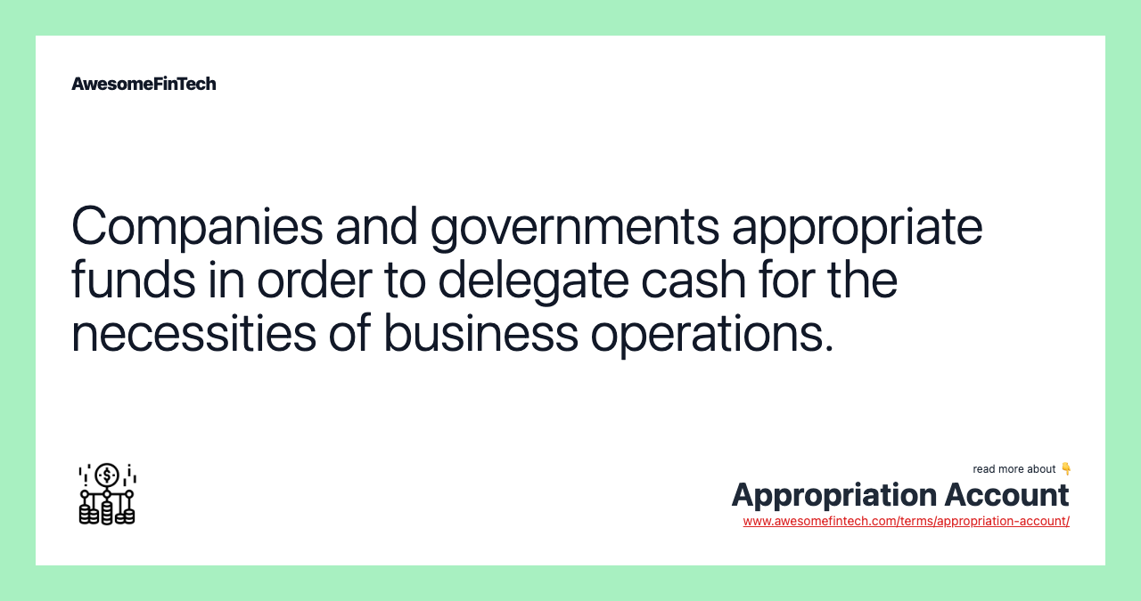 Companies and governments appropriate funds in order to delegate cash for the necessities of business operations.