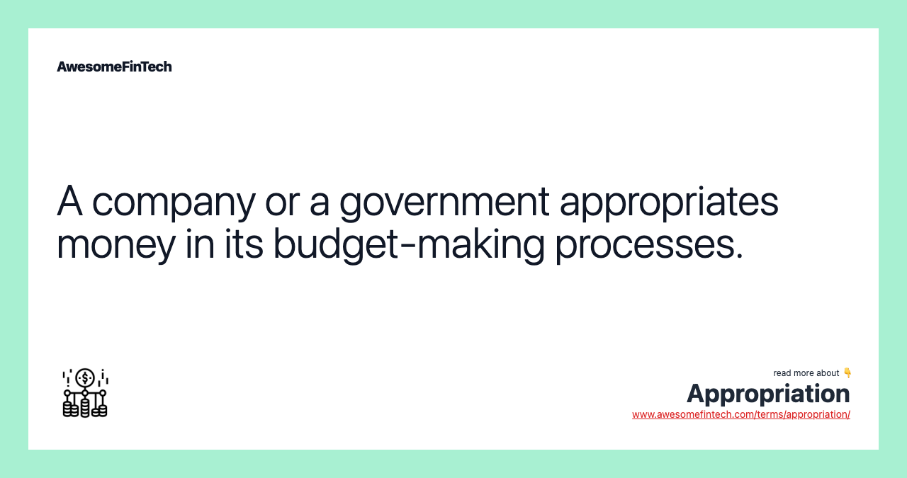 A company or a government appropriates money in its budget-making processes.