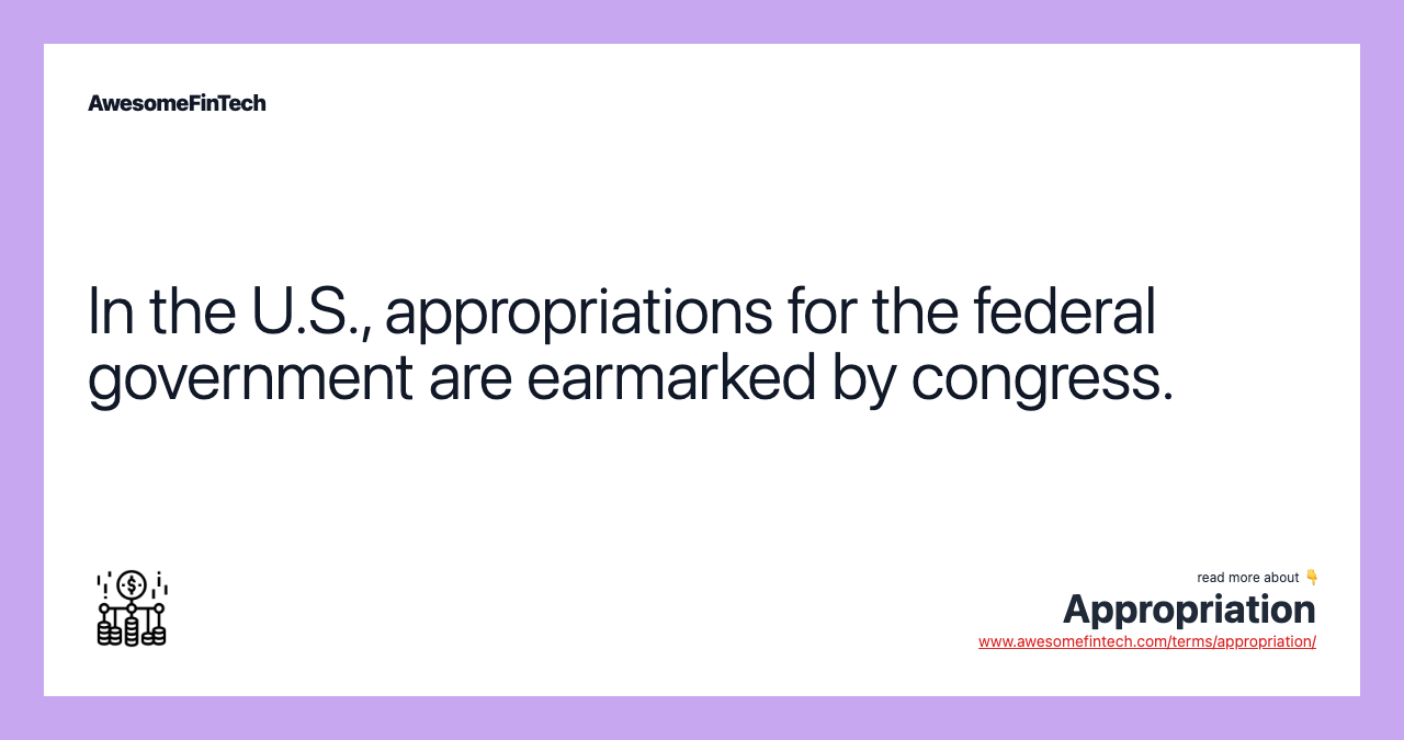 In the U.S., appropriations for the federal government are earmarked by congress.