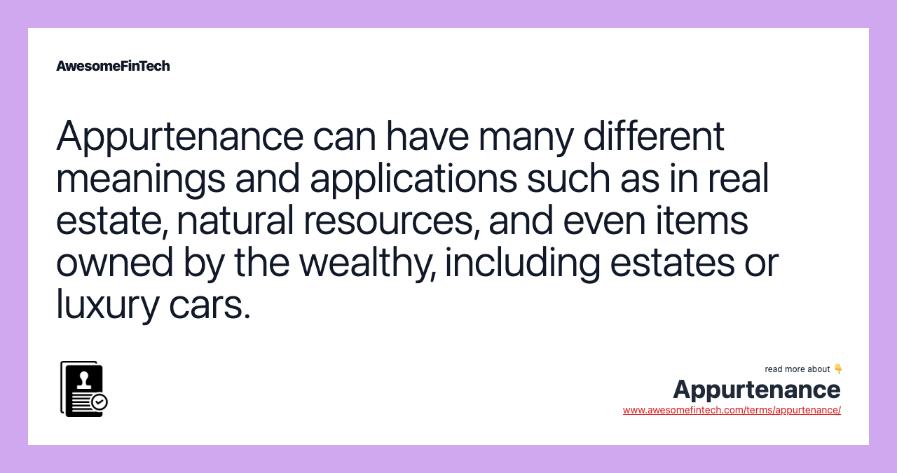 Appurtenance can have many different meanings and applications such as in real estate, natural resources, and even items owned by the wealthy, including estates or luxury cars.