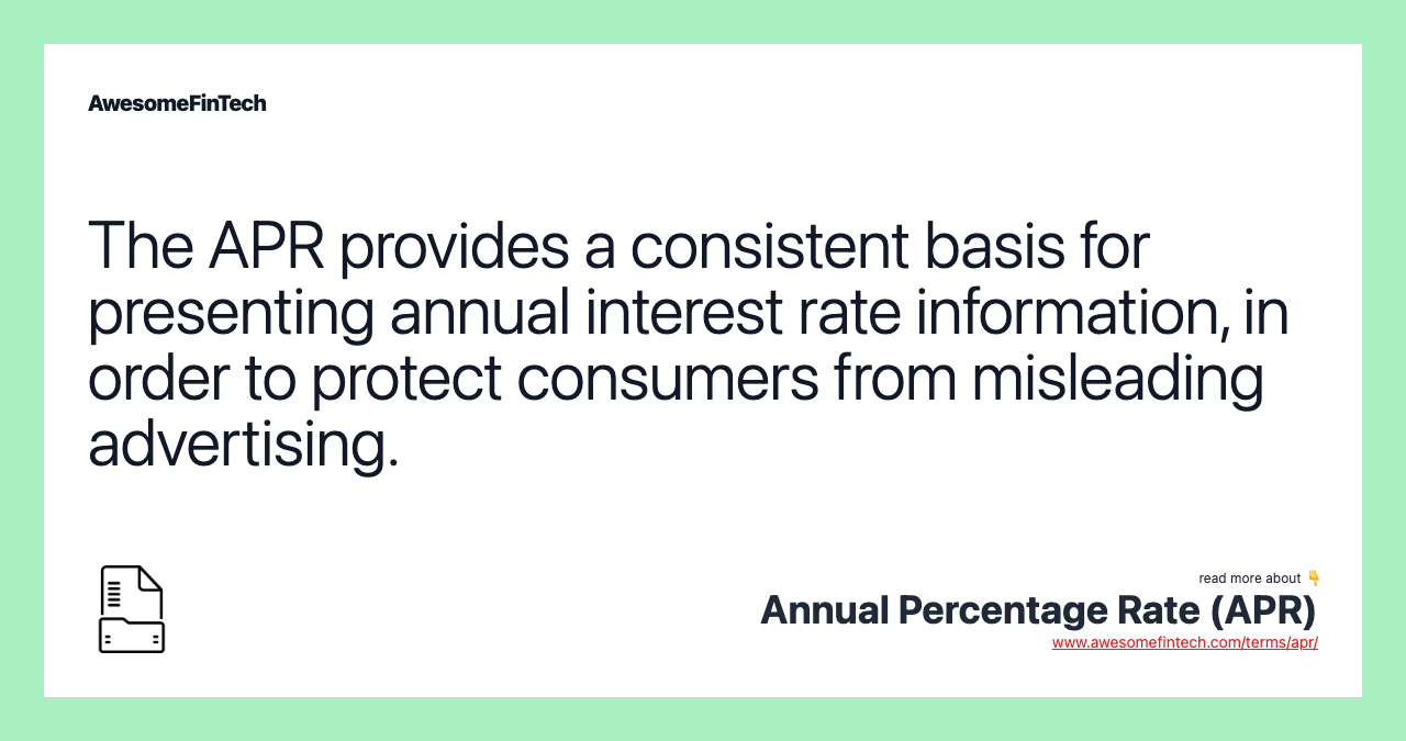The APR provides a consistent basis for presenting annual interest rate information, in order to protect consumers from misleading advertising.