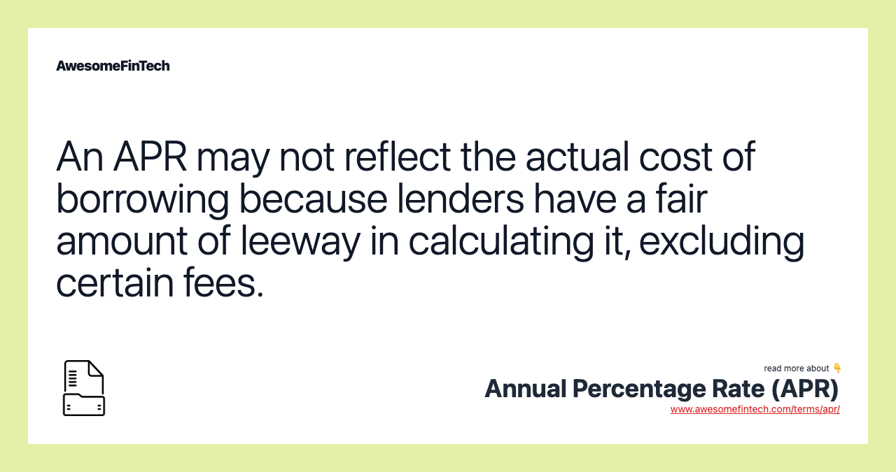 An APR may not reflect the actual cost of borrowing because lenders have a fair amount of leeway in calculating it, excluding certain fees.