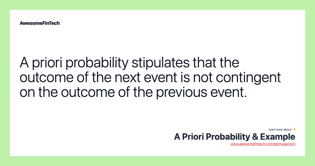 A priori probability stipulates that the outcome of the next event is not contingent on the outcome of the previous event.
