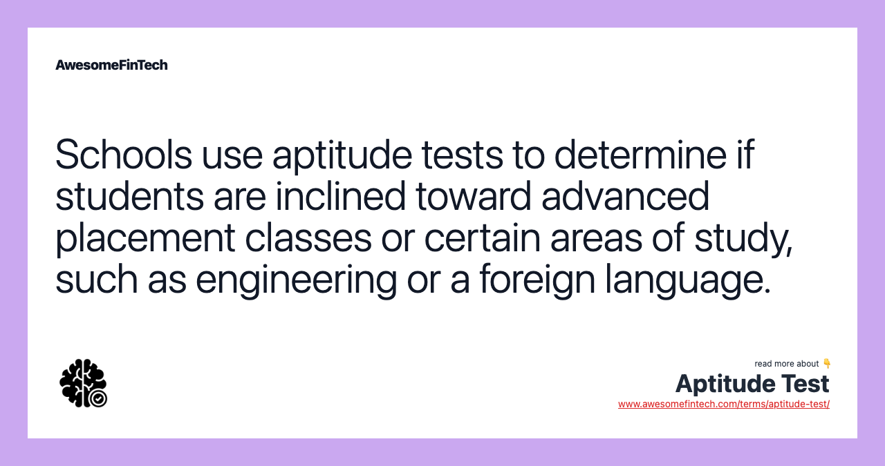 Schools use aptitude tests to determine if students are inclined toward advanced placement classes or certain areas of study, such as engineering or a foreign language.
